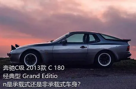 奔驰C级 2013款 C 180 经典型 Grand Edition是承载式还是非承载式车身？