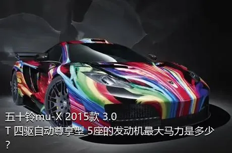 五十铃mu-X 2015款 3.0T 四驱自动尊享型 5座的发动机最大马力是多少？