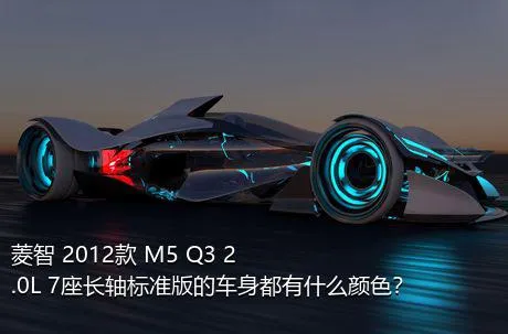 菱智 2012款 M5 Q3 2.0L 7座长轴标准版的车身都有什么颜色？