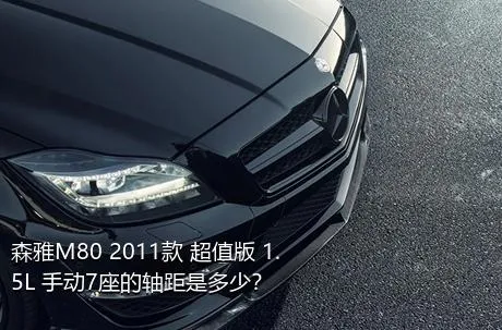 森雅M80 2011款 超值版 1.5L 手动7座的轴距是多少？