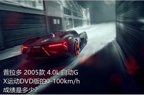 普拉多 2005款 4.0L 自动GX运动DVD版的0-100km/h成绩是多少？