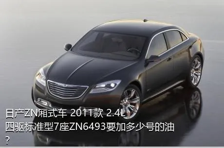 日产ZN厢式车 2011款 2.4L四驱标准型7座ZN6493要加多少号的油？