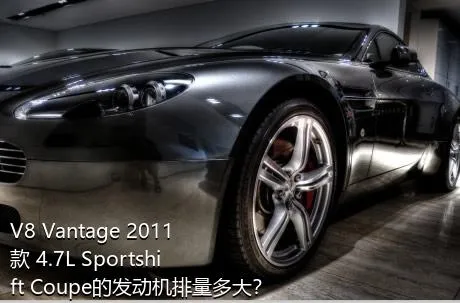 V8 Vantage 2011款 4.7L Sportshift Coupe的发动机排量多大？