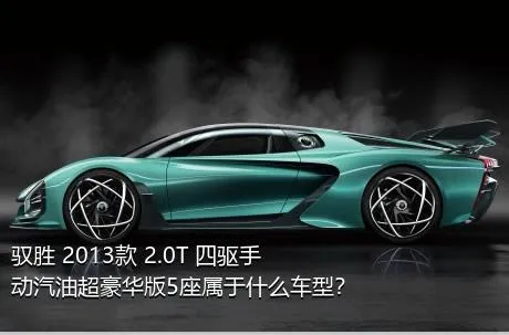 驭胜 2013款 2.0T 四驱手动汽油超豪华版5座属于什么车型？