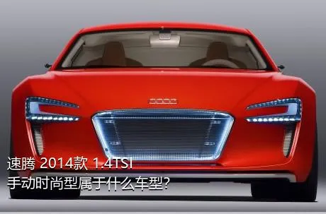 速腾 2014款 1.4TSI 手动时尚型属于什么车型？