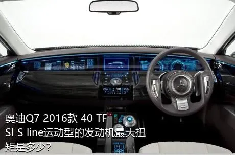 奥迪Q7 2016款 40 TFSI S line运动型的发动机最大扭矩是多少？