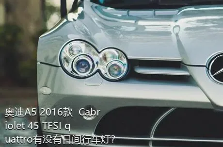 奥迪A5 2016款  Cabriolet 45 TFSI quattro有没有日间行车灯？