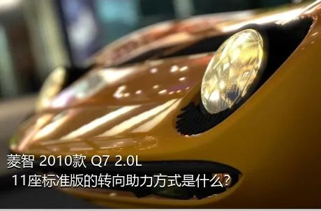 菱智 2010款 Q7 2.0L 11座标准版的转向助力方式是什么？