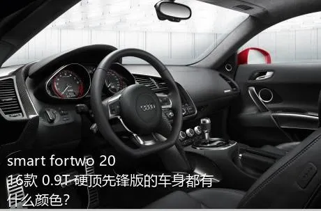 smart fortwo 2016款 0.9T 硬顶先锋版的车身都有什么颜色？