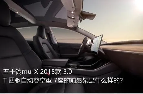 五十铃mu-X 2015款 3.0T 四驱自动尊享型 7座的前悬架是什么样的？