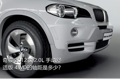 奇骏 2012款 2.0L 手动舒适版 4WD的轴距是多少？