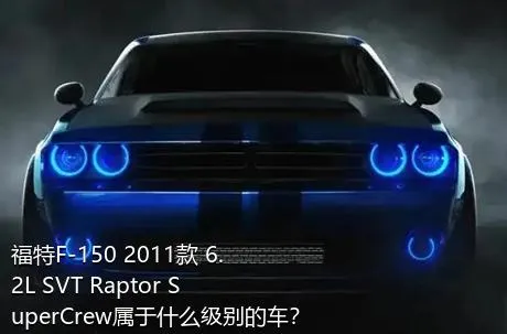 福特F-150 2011款 6.2L SVT Raptor SuperCrew属于什么级别的车？