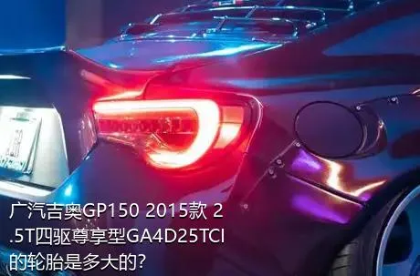 广汽吉奥GP150 2015款 2.5T四驱尊享型GA4D25TCI的轮胎是多大的？