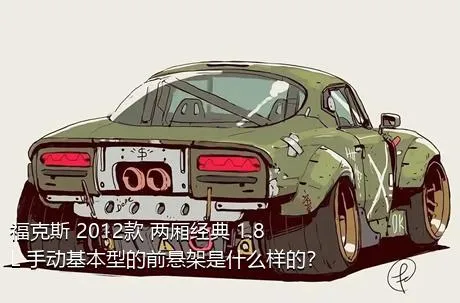 福克斯 2012款 两厢经典 1.8L 手动基本型的前悬架是什么样的？