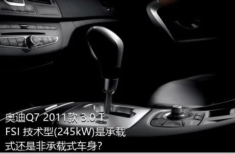 奥迪Q7 2011款 3.0 TFSI 技术型(245kW)是承载式还是非承载式车身？