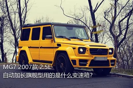 MG7 2007款 2.5L 自动加长旗舰型用的是什么变速箱？