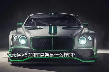 上汽大通V80的前悬架是什么样的？