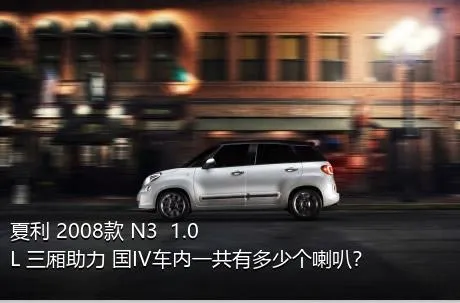 夏利 2008款 N3+ 1.0L 三厢助力 国IV车内一共有多少个喇叭？