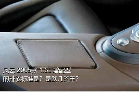 风云 2005款 1.6L 增配型的排放标准是？是欧几的车？