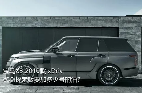 宝马X3 2010款 xDrive30i探索版要加多少号的油？