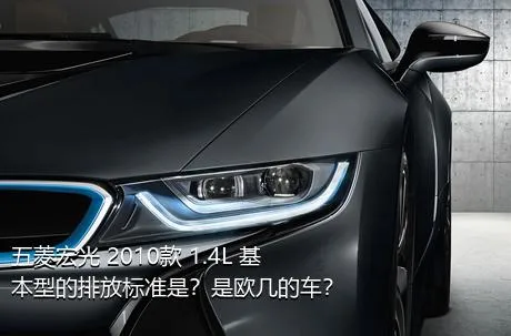 五菱宏光 2010款 1.4L 基本型的排放标准是？是欧几的车？