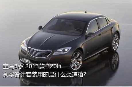 宝马3系 2013款 320Li 豪华设计套装用的是什么变速箱？