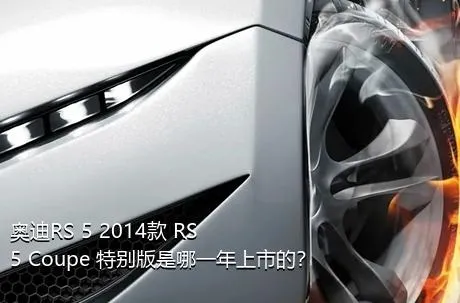 奥迪RS 5 2014款 RS 5 Coupe 特别版是哪一年上市的？