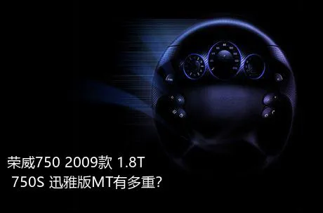 荣威750 2009款 1.8T 750S 迅雅版MT有多重？