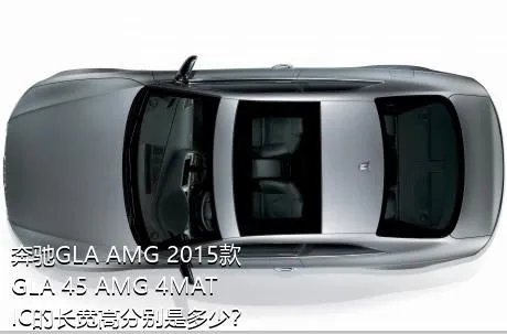 奔驰GLA AMG 2015款 GLA 45 AMG 4MATIC的长宽高分别是多少？