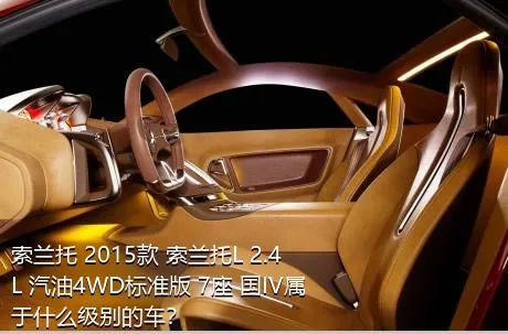 索兰托 2015款 索兰托L 2.4L 汽油4WD标准版 7座 国IV属于什么级别的车？