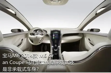 宝马M6 2014款 M6 Gran Coupe 马年限量版是承载式还是非承载式车身？