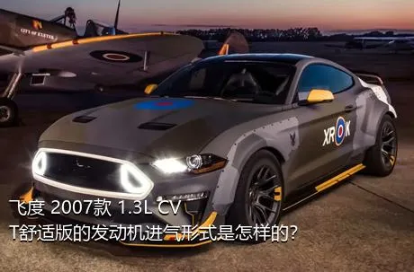 飞度 2007款 1.3L CVT舒适版的发动机进气形式是怎样的？