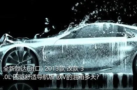 全新胜达(进口) 2013款 改款 3.0L 四驱舒适导航版 欧V的油箱多大？