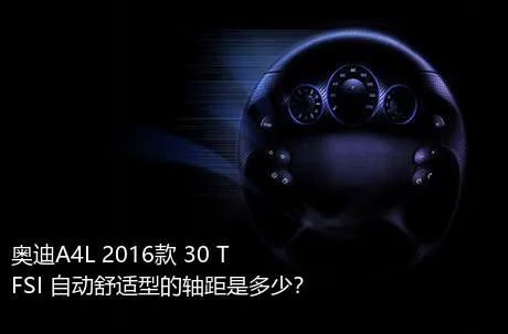 奥迪A4L 2016款 30 TFSI 自动舒适型的轴距是多少？