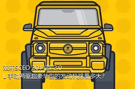 双环SCEO 2011款 2.0L 手动两驱超豪华型的发动机排量多大？