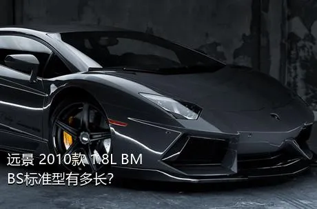 远景 2010款 1.8L BMBS标准型有多长？