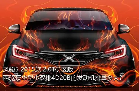 风骏5 2015款 2.0T矿区版 两驱豪华型小双排4D20B的发动机排量多大？