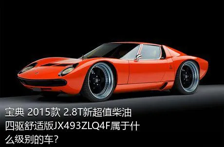 宝典 2015款 2.8T新超值柴油四驱舒适版JX493ZLQ4F属于什么级别的车？