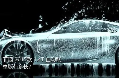 菲翔 2015款 1.4T 自动跃享版有多长？