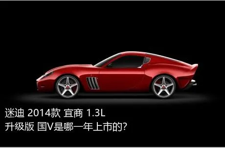 迷迪 2014款 宜商 1.3L 升级版 国V是哪一年上市的？