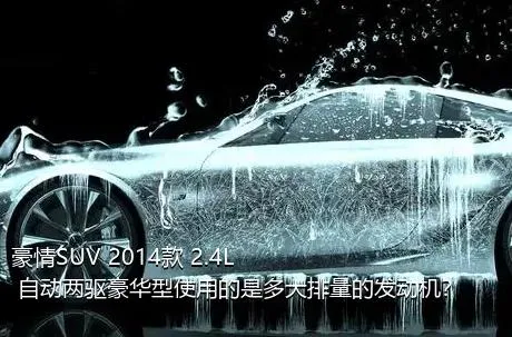 豪情SUV 2014款 2.4L 自动两驱豪华型使用的是多大排量的发动机？