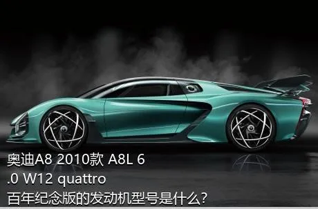 奥迪A8 2010款 A8L 6.0 W12 quattro 百年纪念版的发动机型号是什么？