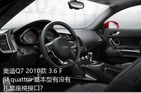 奥迪Q7 2010款 3.6 FSI quattro 基本型有没有儿童座椅接口？