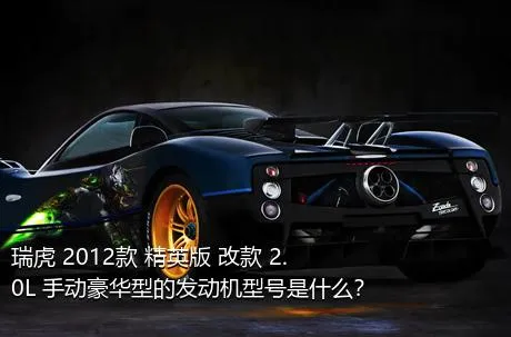 瑞虎 2012款 精英版 改款 2.0L 手动豪华型的发动机型号是什么？