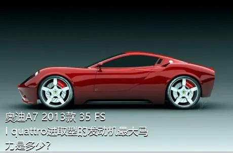 奥迪A7 2013款 35 FSI quattro进取型的发动机最大马力是多少？