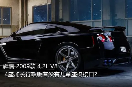 辉腾 2009款 4.2L V8 4座加长行政版有没有儿童座椅接口？