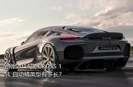 金刚 2014款 CROSS 1.5L 自动精英型有多长？