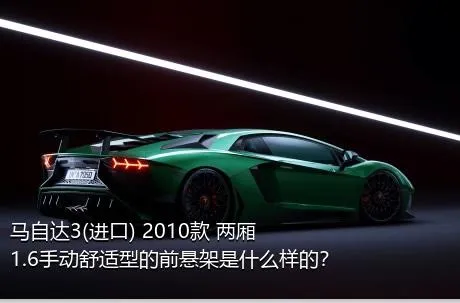 马自达3(进口) 2010款 两厢 1.6手动舒适型的前悬架是什么样的？