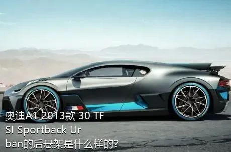 奥迪A1 2013款 30 TFSI Sportback Urban的后悬架是什么样的？