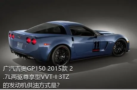 广汽吉奥GP150 2015款 2.7L两驱尊享型VVT-I 3TZ的发动机供油方式是？